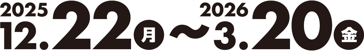 2025年12月22日(月)〜2026年3月20日(金)開催。