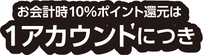 お会計時10％ポイント還元は1アカウントにつき