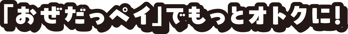 「おぜだっペイ」でもっとおトクに！