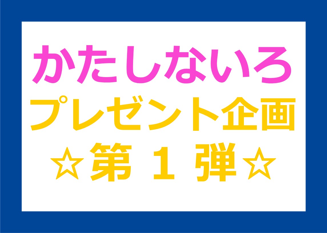 終了しました】“かたしないろ”プレゼント企画◇第１弾◇ | かたしない